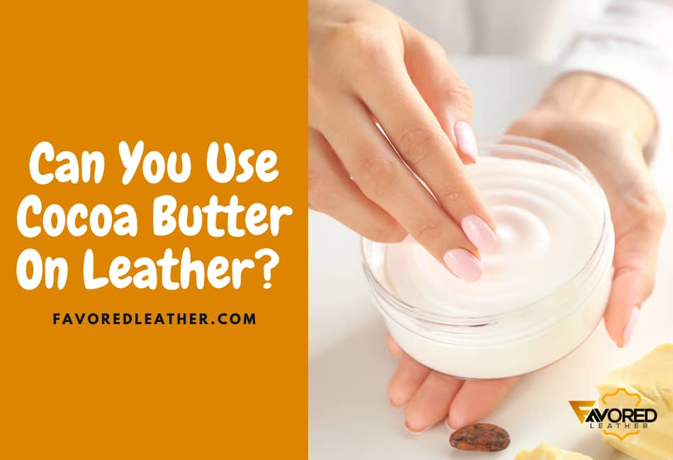 Can You Use Cocoa Butter On Leather?