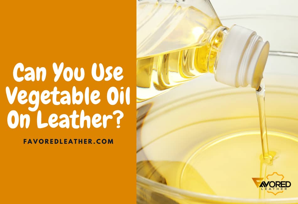 Can You Use Vegetable Oil To Condition Leather