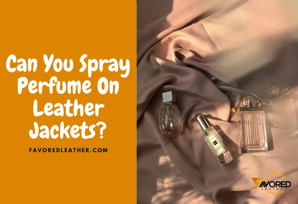 Can You Spray Perfume On Leather Jackets?