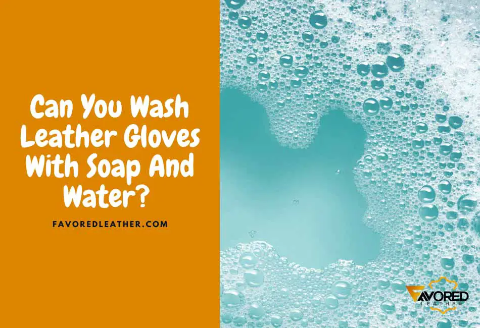Can You Wash Leather Gloves With Soap and Water?